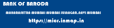 BANK OF BARODA  MAHARASHTRA MUMBAI MUMBAI JUINAGAR,NAVI MUMBAI  micr code